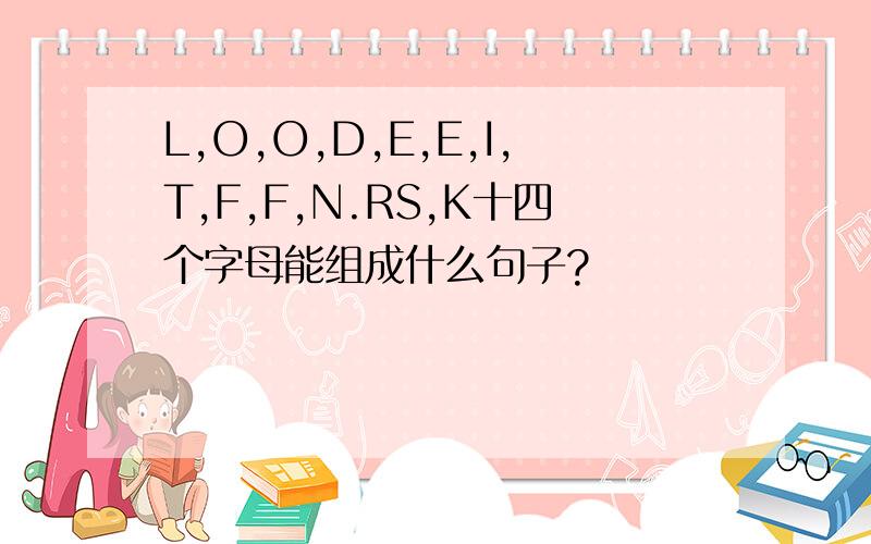 L,O,O,D,E,E,I,T,F,F,N.RS,K十四个字母能组成什么句子?