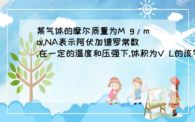 某气体的摩尔质量为M g/mol,NA表示阿伏加德罗常数,在一定的温度和压强下,体积为V L的该气体所含有的分子数为x,则(Mx)/(VNA)表示的是?