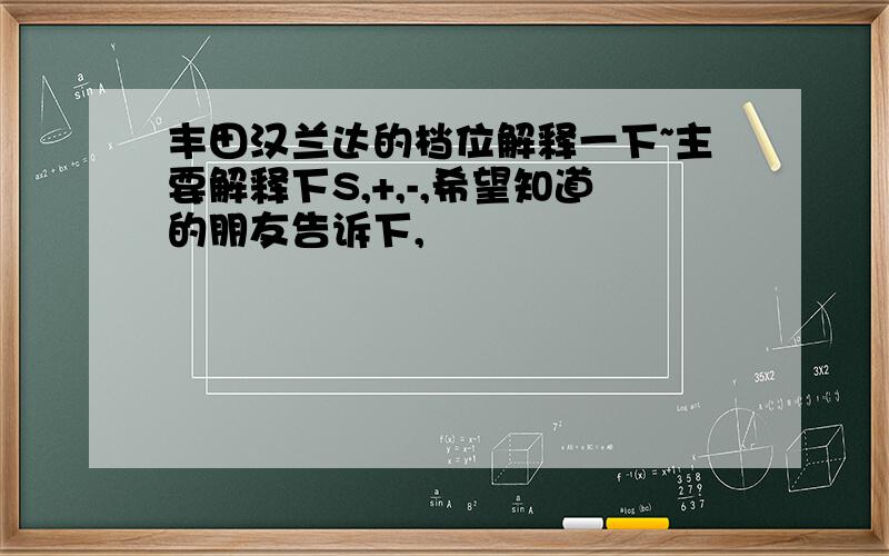 丰田汉兰达的档位解释一下~主要解释下S,+,-,希望知道的朋友告诉下,