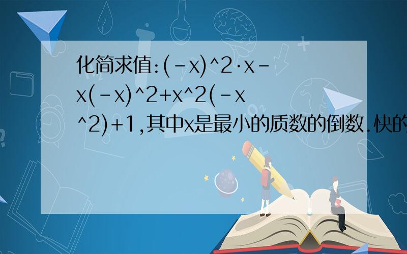 化简求值:(-x)^2·x-x(-x)^2+x^2(-x^2)+1,其中x是最小的质数的倒数.快的话再加财富啊!已知a^x=2,x^y=3,求a^2x+3x的值，别少了