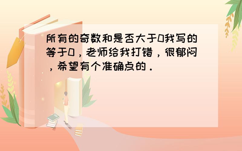 所有的奇数和是否大于0我写的等于0，老师给我打错，很郁闷，希望有个准确点的。