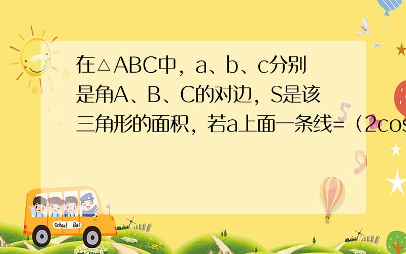 在△ABC中，a、b、c分别是角A、B、C的对边，S是该三角形的面积，若a上面一条线=（2cosB,1）,b上面一条线=（-1.1），且a平行b 1.求tanB+sinB 2.若a=8，s=8分子根号3，求tanA的值