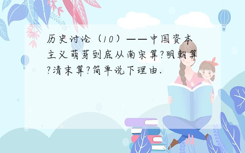 历史讨论（10）——中国资本主义萌芽到底从南宋算?明朝算?清末算?简单说下理由.