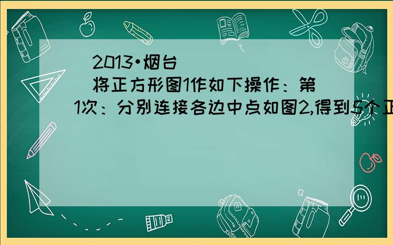 （2013•烟台）将正方形图1作如下操作：第1次：分别连接各边中点如图2,得到5个正方形；第2次：将图2左上角正方形按上述方法再分割如图3,得到9个正方形…,以此类推,根据以上操作,若要