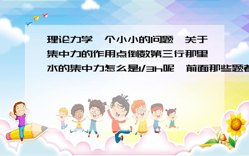 理论力学一个小小的问题,关于集中力的作用点倒数第三行那里水的集中力怎么是1/3h呢,前面那些题都是荷载的中点,