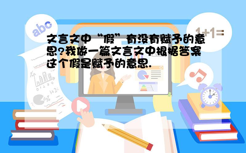 文言文中“假”有没有赋予的意思?我做一篇文言文中根据答案这个假是赋予的意思.