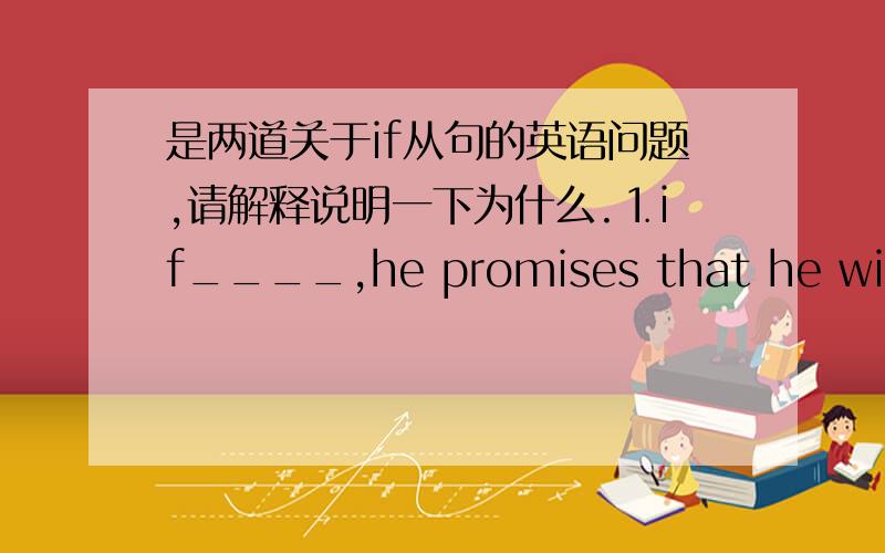 是两道关于if从句的英语问题,请解释说明一下为什么.⒈if____,he promises that he will spare no effort in promoting public welfare.A elected B elect C electing D being elected⒉If law and order_____not preserved,people will not be