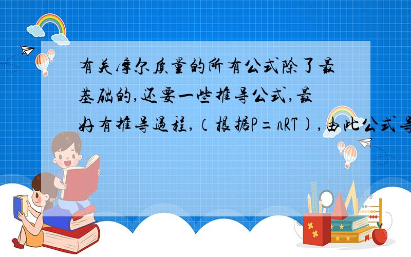 有关摩尔质量的所有公式除了最基础的,还要一些推导公式,最好有推导过程,（根据P=nRT),由此公式导出的相关的,有关密度,物质的量,体积,平均摩尔质量,等等,有关的公式如果推导太麻烦,可以