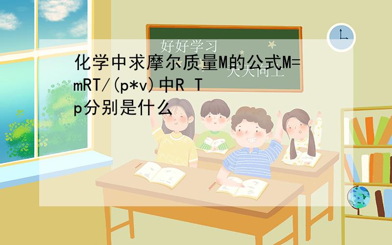 化学中求摩尔质量M的公式M=mRT/(p*v)中R T p分别是什么