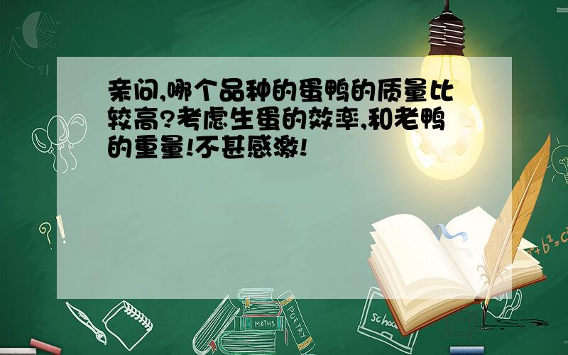 亲问,哪个品种的蛋鸭的质量比较高?考虑生蛋的效率,和老鸭的重量!不甚感激!