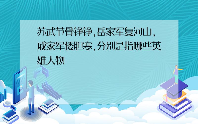 苏武节骨铮铮,岳家军复河山,戚家军倭胆寒,分别是指哪些英雄人物