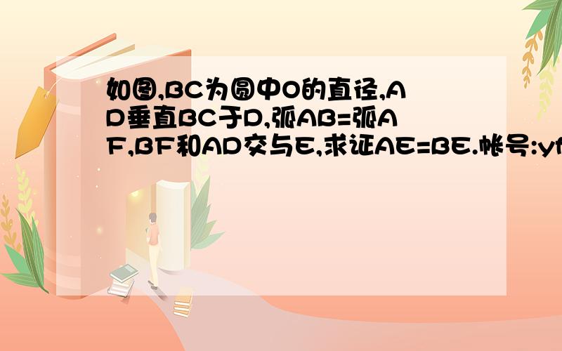 如图,BC为圆中O的直径,AD垂直BC于D,弧AB=弧AF,BF和AD交与E,求证AE=BE.帐号:yfcjy 密码：daizhike在盘里面呢