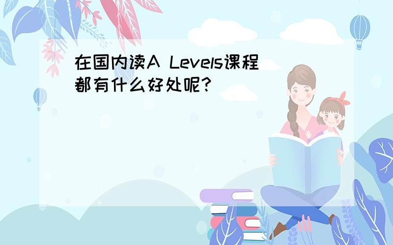 在国内读A Levels课程都有什么好处呢?