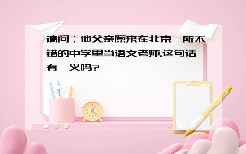 请问：他父亲原来在北京一所不错的中学里当语文老师.这句话有岐义吗?