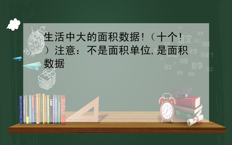 生活中大的面积数据!（十个!）注意：不是面积单位,是面积数据