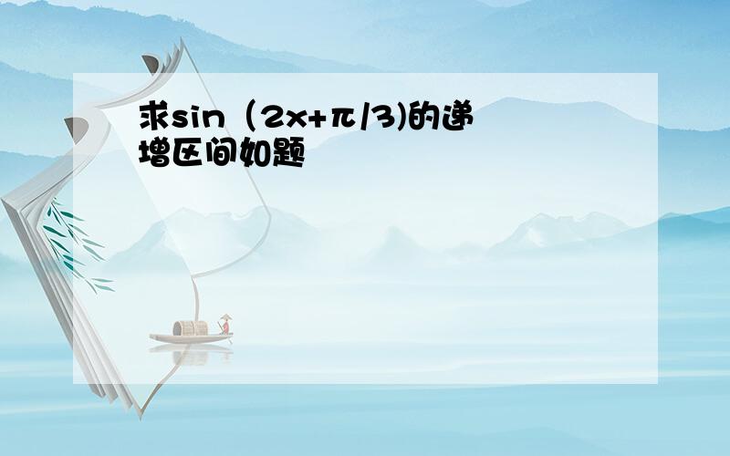 求sin（2x+π/3)的递增区间如题