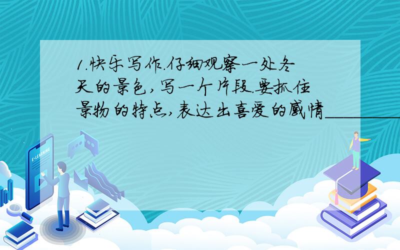 1.快乐写作.仔细观察一处冬天的景色,写一个片段.要抓住景物的特点,表达出喜爱的感情___________________________________________________________2.作文2安徒生笔下的卖火柴的小女孩,在大年夜（即除夕之