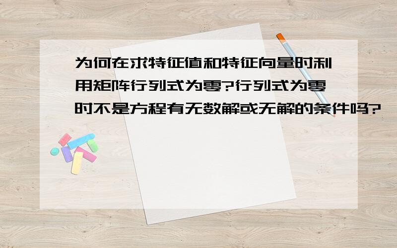 为何在求特征值和特征向量时利用矩阵行列式为零?行列式为零时不是方程有无数解或无解的条件吗?