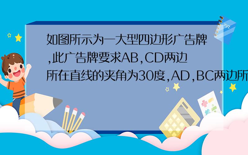 如图所示为一大型四边形广告牌,此广告牌要求AB,CD两边所在直线的夹角为30度,AD,BC两边所在直线夹角为20AD,BC两边所在直线夹角为20度。你能通过测量∠A,∠B,∠C,∠D的度数来检测这个广告牌是