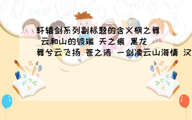 轩辕剑系列副标题的含义枫之舞 云和山的彼端 天之痕 黑龙舞兮云飞扬 苍之涛 一剑凌云山海情 汉之云 云之遥 分别含义?