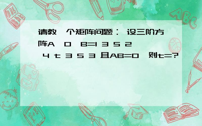 请教一个矩阵问题： 设三阶方阵A≠0,B=1 3 5 2 4 t 3 5 3 且AB=0,则t=?