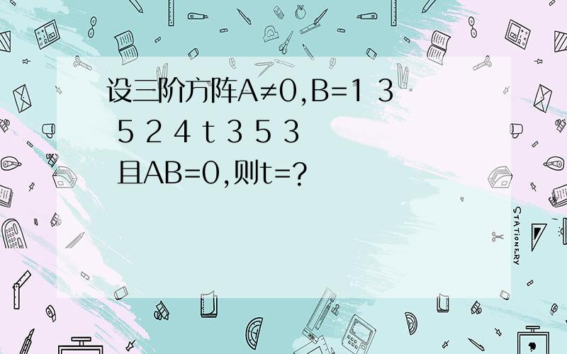 设三阶方阵A≠0,B=1 3 5 2 4 t 3 5 3 且AB=0,则t=?