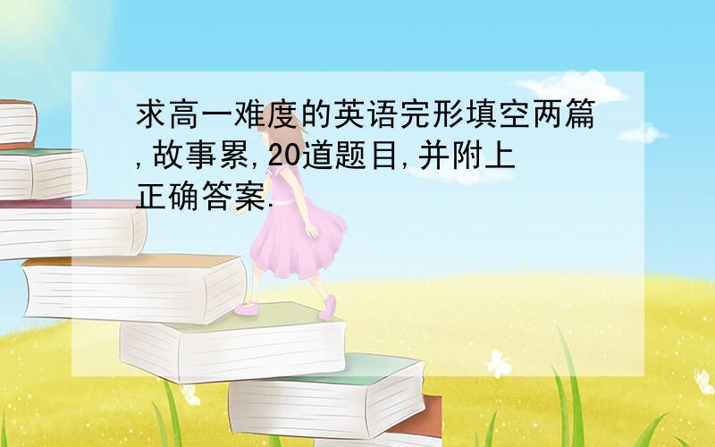 求高一难度的英语完形填空两篇,故事累,20道题目,并附上正确答案.