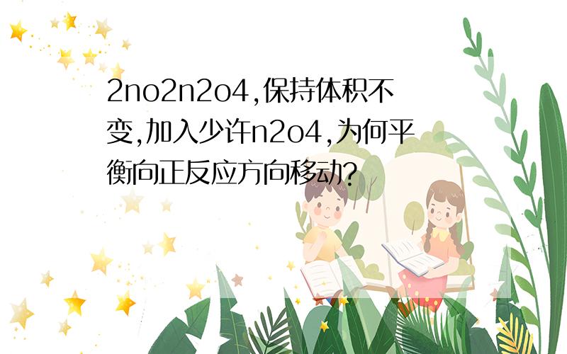 2no2n2o4,保持体积不变,加入少许n2o4,为何平衡向正反应方向移动?