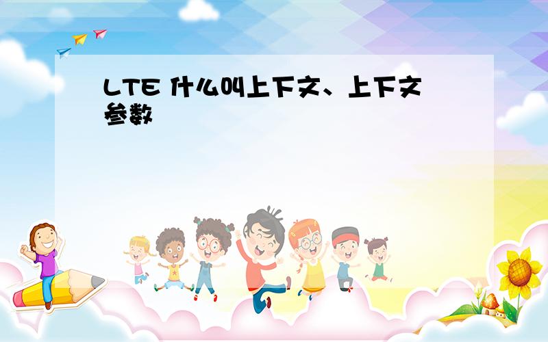 LTE 什么叫上下文、上下文参数