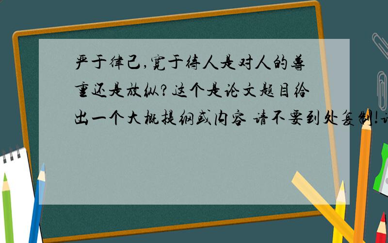 严于律己,宽于待人是对人的尊重还是放纵?这个是论文题目给出一个大概提纲或内容 请不要到处复制!请不要跑题!..给1天时间吧 .