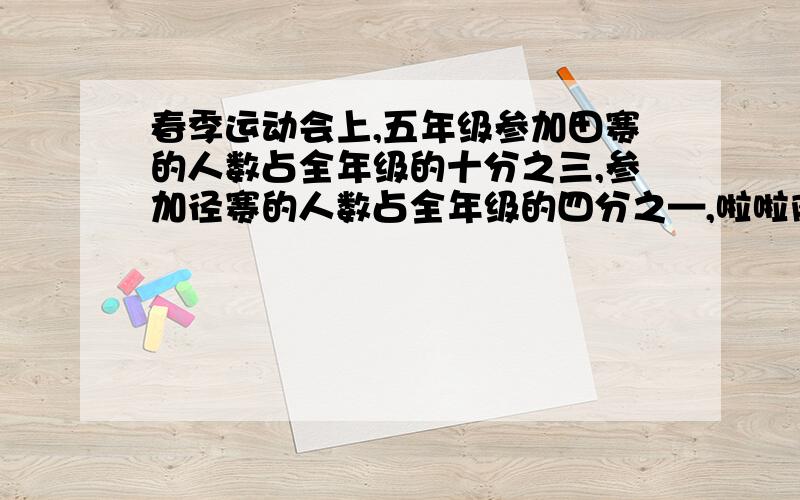 春季运动会上,五年级参加田赛的人数占全年级的十分之三,参加径赛的人数占全年级的四分之—,啦啦队人数占全年级的八分之三.参加比赛多人数占全年级的几分之几?参加比赛的人数比啦啦