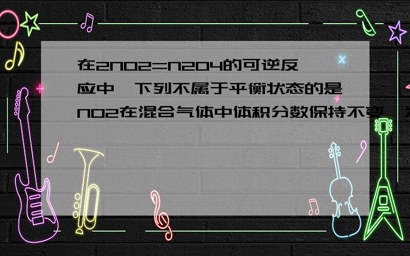 在2NO2=N2O4的可逆反应中,下列不属于平衡状态的是NO2在混合气体中体积分数保持不变,为什么属于平衡状态,讲一下体积分数在什么情况下可以反映平衡,什么情况下不反映平衡.