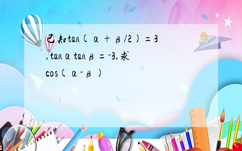 已知tan(α+β/2)=3,tanαtanβ=-3,求cos(α-β)