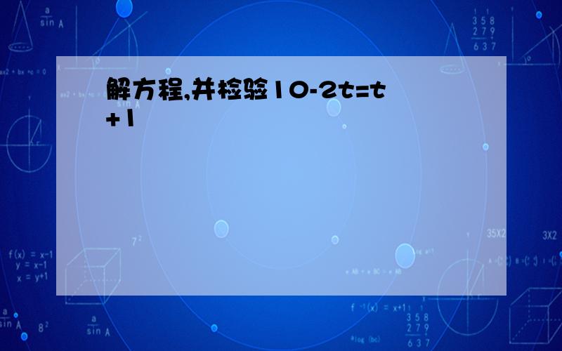 解方程,并检验10-2t=t+1