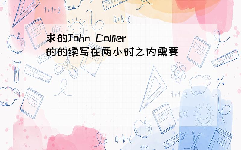 求的John Collier的的续写在两小时之内需要