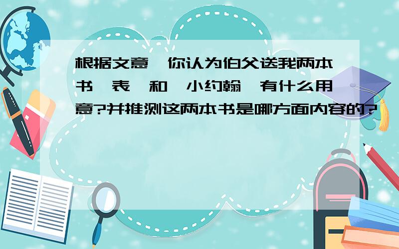 根据文意,你认为伯父送我两本书《表》和《小约翰》有什么用意?并推测这两本书是哪方面内容的?