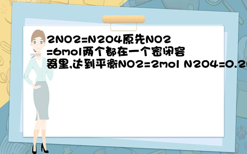 2NO2=N2O4原先NO2=6mol两个都在一个密闭容器里,达到平衡NO2=2mol N2O4=0.2mol.现在加压,使原来1L变为0.5L瞬间颜色变深,NO2=2mol/L 之后颜色为什么变浅?NO2浓度是大于还是小于2mol/L?为什么?在恒压环境中加