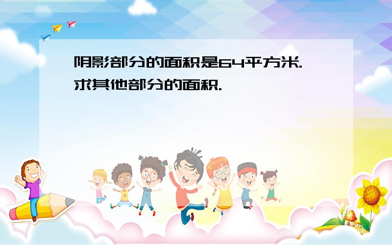 阴影部分的面积是64平方米.求其他部分的面积.