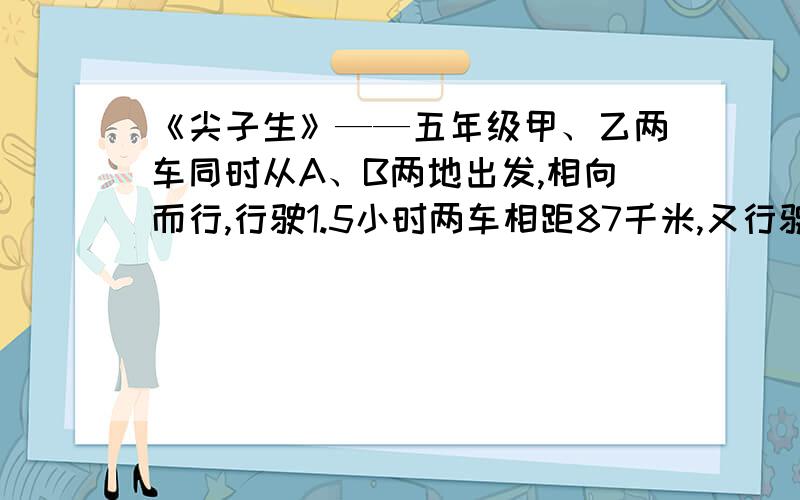 《尖子生》——五年级甲、乙两车同时从A、B两地出发,相向而行,行驶1.5小时两车相距87千米,又行驶了2.5小时两车相距38千米,如果甲车每小时行驶42千米,乙车每小时行多少千米?