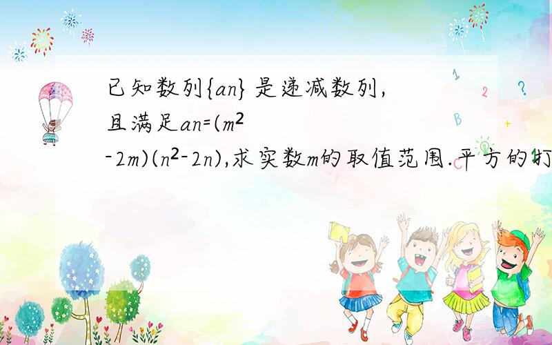 已知数列{an}是递减数列,且满足an=(m²-2m)(n²-2n),求实数m的取值范围.平方的打法是：按住Alt再按小键盘178后松开就出来了.要详解啊!格式要正确!谢谢大家!