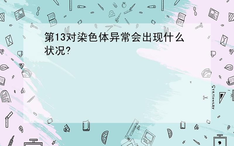 第13对染色体异常会出现什么状况?