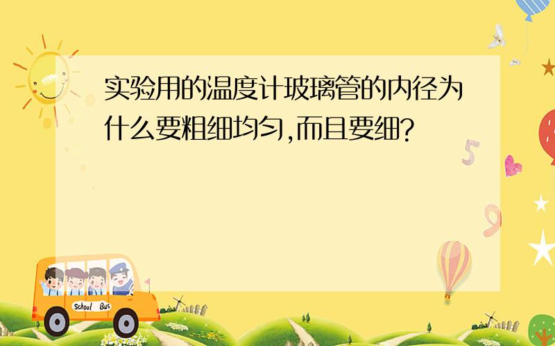 实验用的温度计玻璃管的内径为什么要粗细均匀,而且要细?