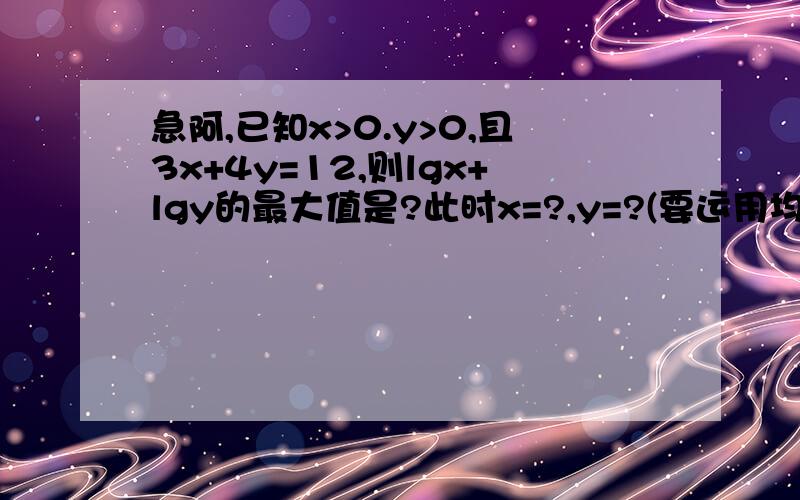 急阿,已知x>0.y>0,且3x+4y=12,则lgx+lgy的最大值是?此时x=?,y=?(要运用均值定理,请分析解题,(一).x属于正实数,x的平方+2/x的最小值是?(二).sin的平方乘以x+4/sin的平方乘以x的最小值是?(用均值定理,