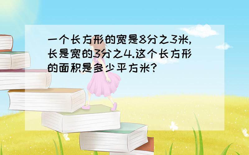 一个长方形的宽是8分之3米,长是宽的3分之4.这个长方形的面积是多少平方米?