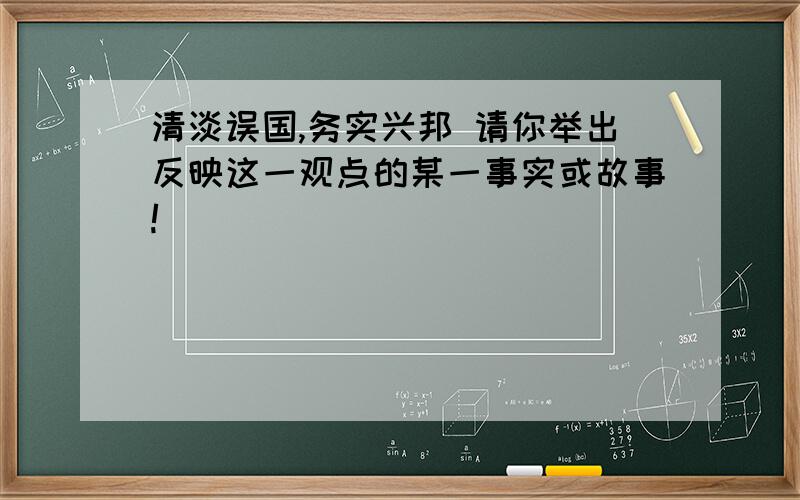 清淡误国,务实兴邦 请你举出反映这一观点的某一事实或故事!