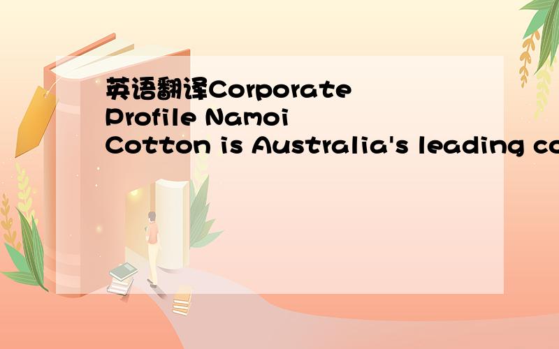 英语翻译Corporate Profile Namoi Cotton is Australia's leading cotton ginning and marketing organisation.We are a fully integrated ginning,marketing,warehousing and shipping organisation selling cotton to many of the world's major cotton processin