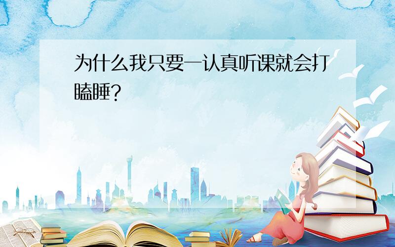 为什么我只要一认真听课就会打瞌睡?