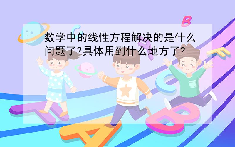 数学中的线性方程解决的是什么问题了?具体用到什么地方了?