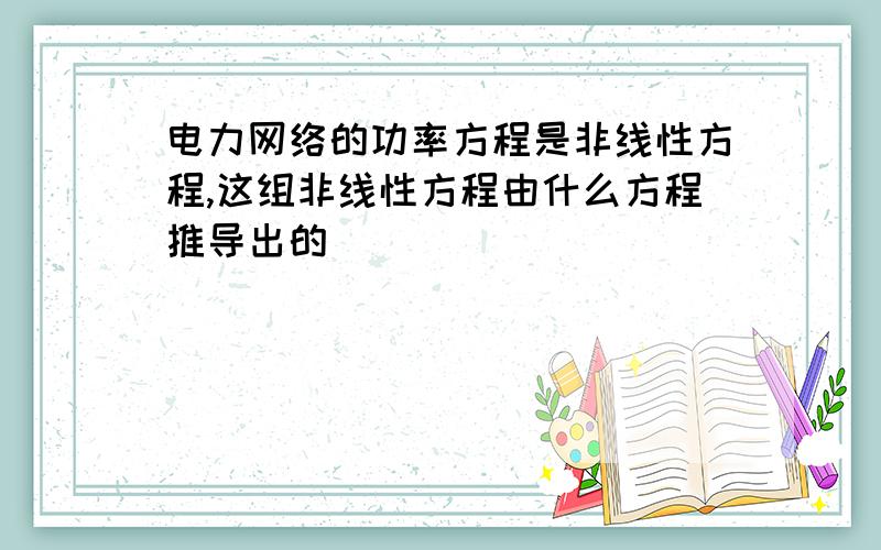 电力网络的功率方程是非线性方程,这组非线性方程由什么方程推导出的