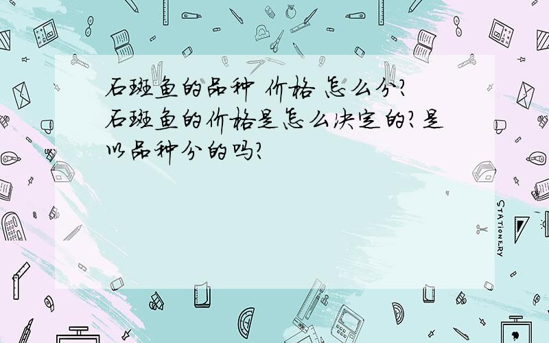 石斑鱼的品种 价格 怎么分?石斑鱼的价格是怎么决定的?是以品种分的吗?